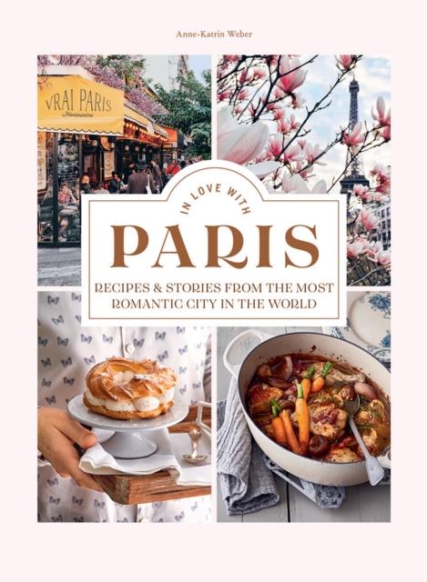 IN LOVE WITH PARIS : RECIPES & STORIES FROM THE MOST ROMANTIC CITY IN THE WORLD