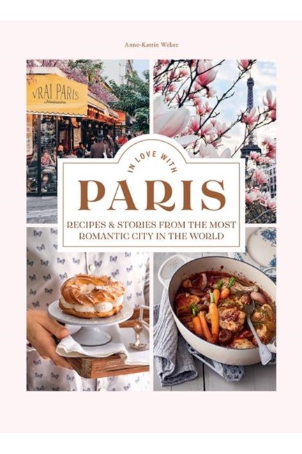 IN LOVE WITH PARIS : RECIPES & STORIES FROM THE MOST ROMANTIC CITY IN THE WORLD
