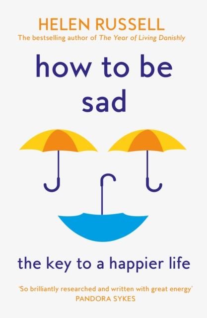 HOW TO BE SAD : THE KEY TO A HAPPIER LIFE
