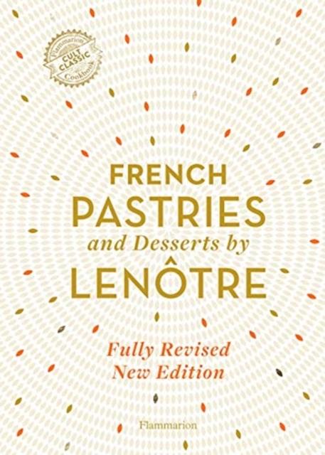FRENCH PASTRIES AND DESSERTS BY LENOTRE : MORE THAN 200 CLASSIC RECIPES