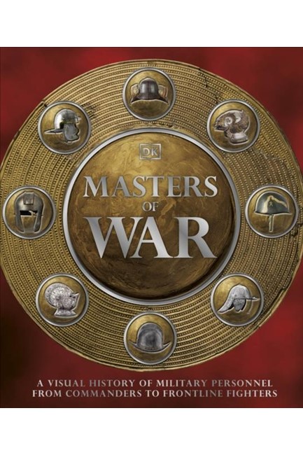 MASTERS OF WAR : A VISUAL HISTORY OF MILITARY PERSONNEL FROM COMMANDERS TO FRONTLINE FIGHTERS