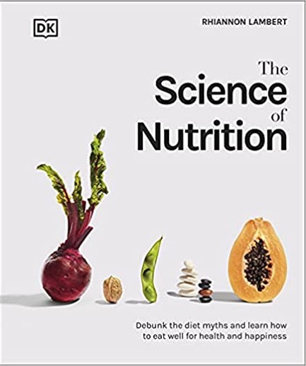 THE SCIENCE OF NUTRITION : DEBUNK THE DIET MYTHS AND LEARN HOW TO EAT WELL FOR HEALTH AND HAPPINESS