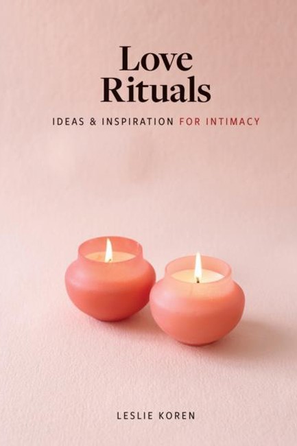LOVE RITUALS : IDEAS AND INSPIRATION FOR INTIMACY