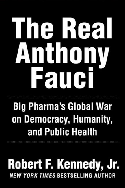 THE REAL ANTHONY FAUCI : BILL GATES, BIG PHARMA, AND THE GLOBAL WAR ON DEMOCRACY AND PUBLIC HEALTH