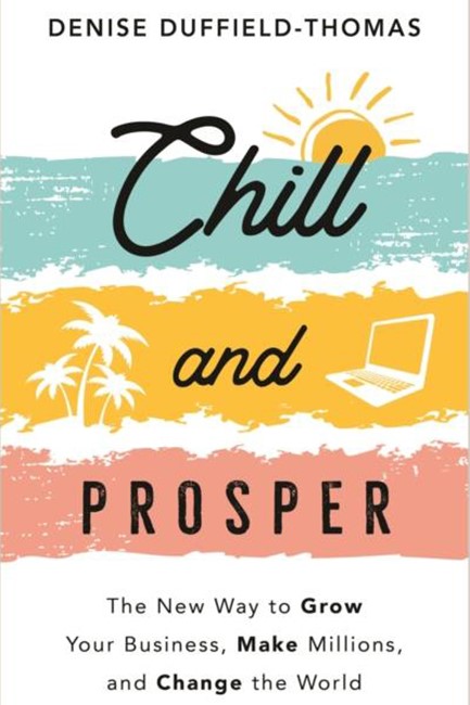 CHILL AND PROSPER : THE NEW WAY TO GROW YOUR BUSINESS, MAKE MILLIONS, AND CHANGE THE WORLD