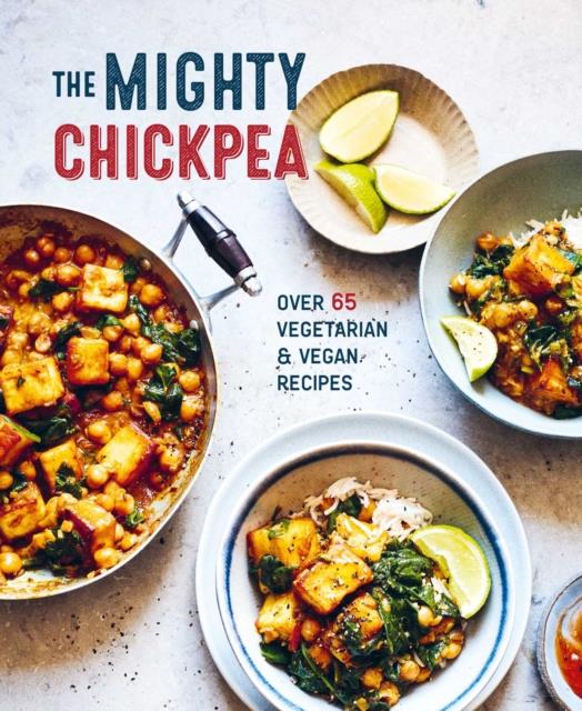 THE MIGHTY CHICKPEA : OVER 65 VEGETARIAN AND VEGAN RECIPES