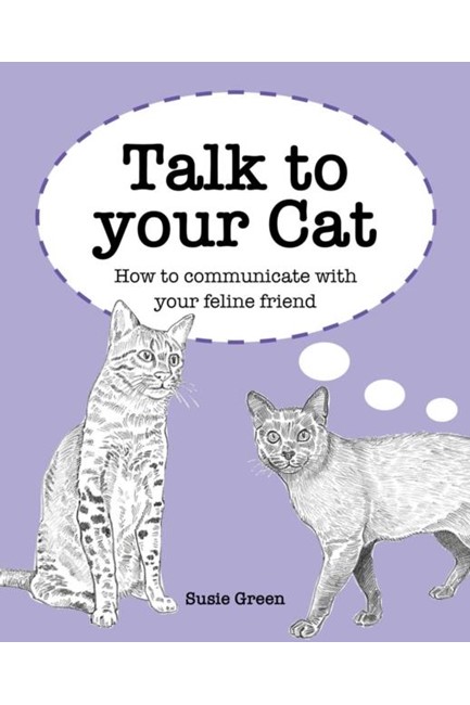TALK TO YOUR CAT : HOW TO COMMUNICATE WITH YOUR FELINE FRIEND