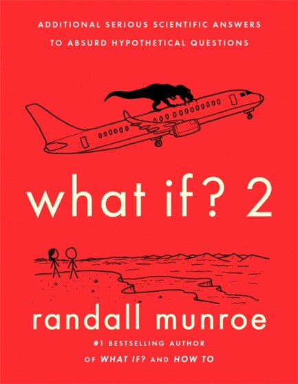 WHAT IF?2 : ADDITIONAL SERIOUS SCIENTIFIC ANSWERS TO ABSURD HYPOTHETICAL QUESTIONS