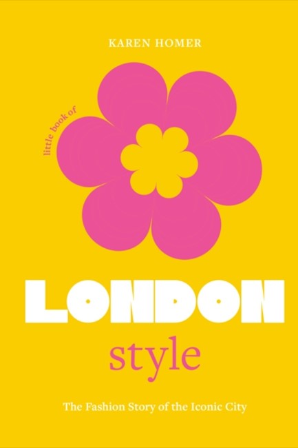 LITTLE BOOK OF LONDON STYLE : THE FASHION STORY OF THE ICONIC CITY