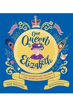 OUR QUEEN ELIZABETH : HER EXTRAORDINARY LIFE FROM THE CROWN TO THE CORGIS