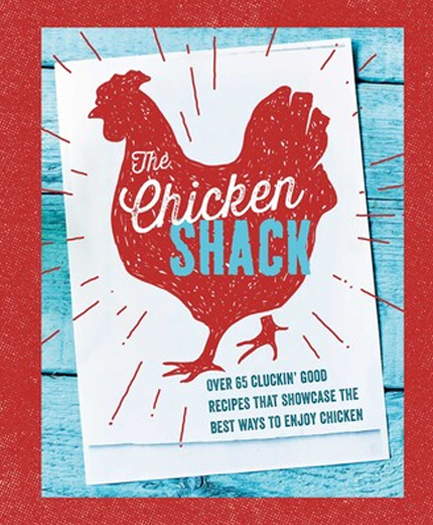 THE CHICKEN SHACK : OVER 65 CLUCKIN' GOOD RECIPES THAT SHOWCASE THE BEST WAYS TO ENJOY CHICKEN