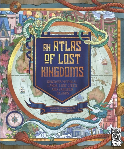 AN ATLAS OF LOST KINGDOMS : DISCOVER MYTHICAL LANDS, LOST CITIES AND VANISHED ISLANDS