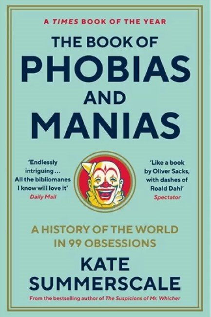 THE BOOK OF PHOBIAS AND MANIAS : A HISTORY OF THE WORLD IN 99 OBSESSIONS