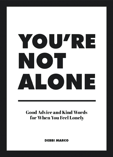 YOU'RE NOT ALONE : GOOD ADVICE AND KIND WORDS FOR WHEN YOU FEEL LONELY
