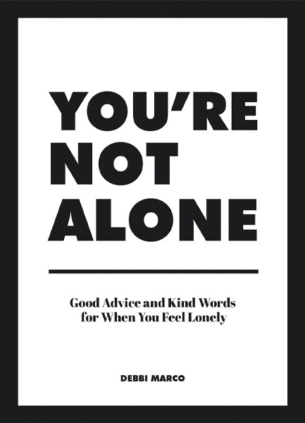 YOU'RE NOT ALONE : GOOD ADVICE AND KIND WORDS FOR WHEN YOU FEEL LONELY