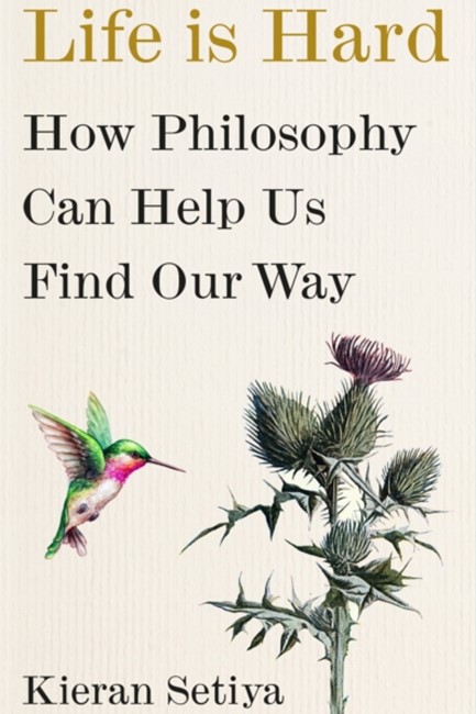LIFE IS HARD : HOW PHILOSOPHY CAN HELP US FIND OUR WAY