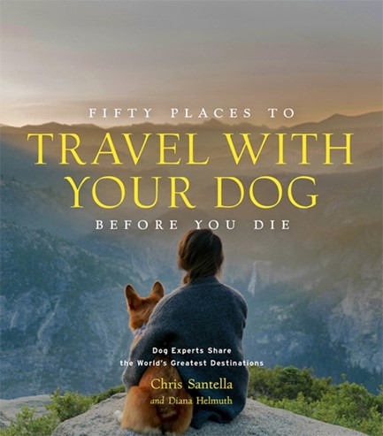 FIFTY PLACES TO TRAVEL WITH YOUR DOG BEFORE YOU DIE : DOG EXPERTS SHARE THE WORLD'S GREATEST DESTINA