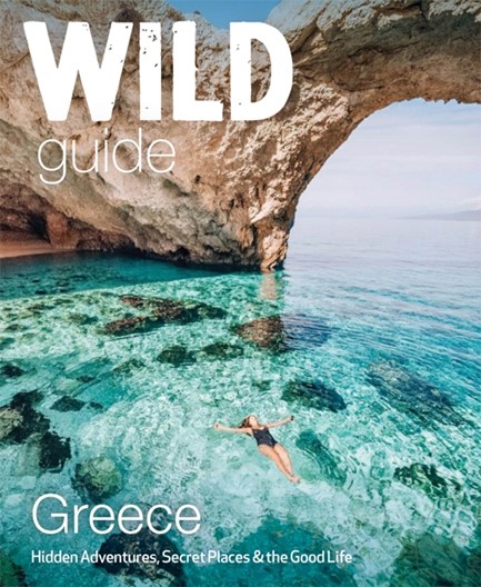 WILD GUIDE GREECE : HIDDEN PLACES, GREAT ADVENTURES AND THE GOOD LIFE