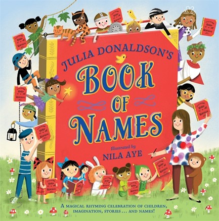 JULIA DONALDSON'S BOOK OF NAMES : A MAGICAL RHYMING CELEBRATION OF CHILDREN, IMAGINATION, STORIES .