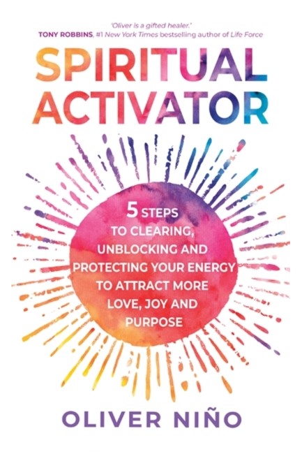 SPIRITUAL ACTIVATOR : 5 STEPS TO CLEARING, UNBLOCKING AND PROTECTING YOUR ENERGY TO ATTRACT MORE LOVE, JOY AND PURPOSE