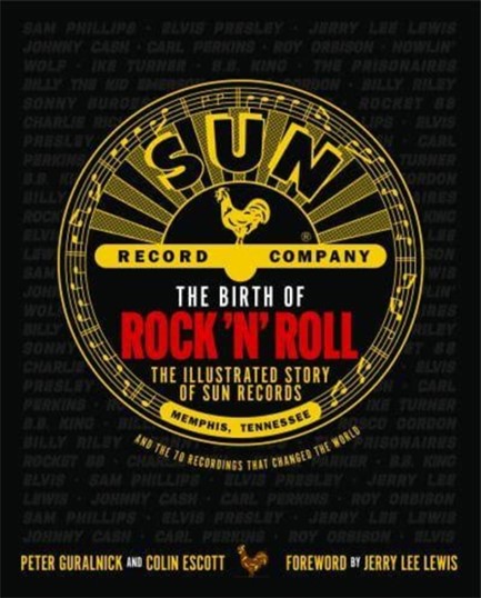 THE BIRTH OF ROCK 'N' ROLL : THE ILLUSTRATED STORY OF SUN RECORDS AND THE 70 RECORDINGS THAT CHANGED