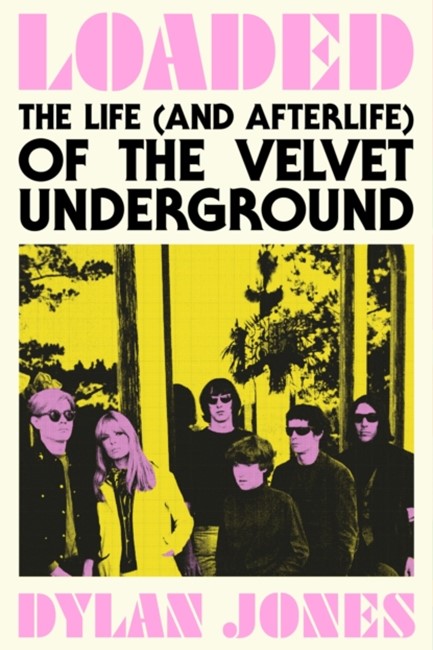 LOADED : THE LIFE (AND AFTERLIFE) OF THE VELVET UNDERGROUND