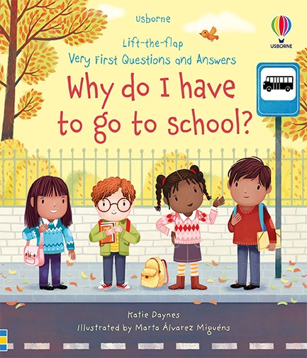 LIFT THE FLAP VERY FIRST QUESTIONS AND ANSWERS WHY DO I HAVE TO GO TO SCHOOL ?