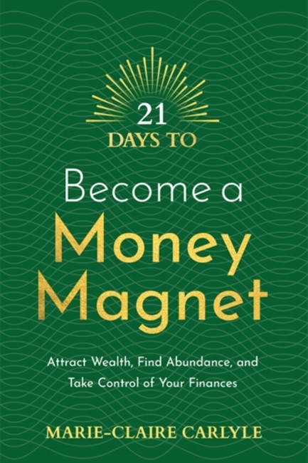 21 DAYS TO BECOME A MONEY MAGNET : ATTRACT WEALTH, FIND ABUNDANCE, AND TAKE CONTROL OF YOUR FINANCES