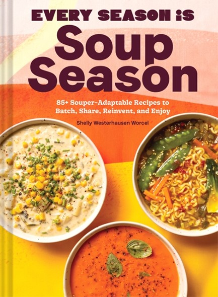 EVERY SEASON IS SOUP SEASON : 85+ SOUPER-ADAPTABLE RECIPES TO BATCH, SHARE, REINVENT, AND ENJOY