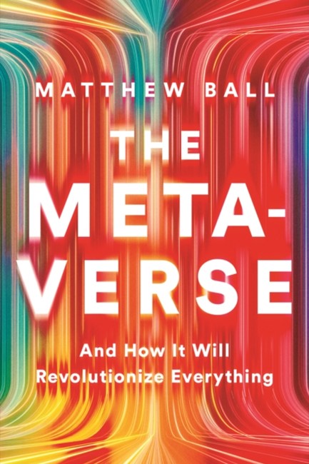 THE METAVERSE : AND HOW IT WILL REVOLUTIONIZE EVERYTHING