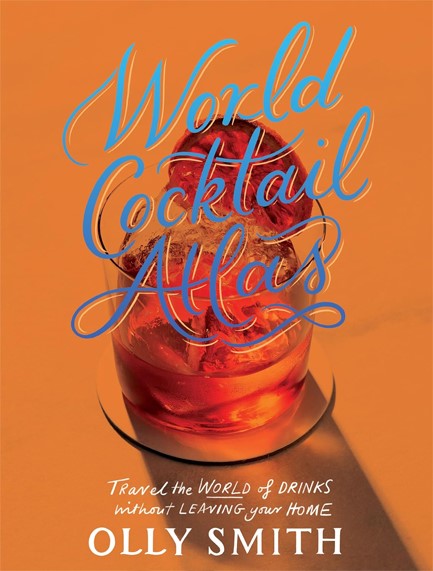 WORLD COCKTAIL ATLAS : TRAVEL THE WORLD OF DRINKS WITHOUT LEAVING HOME - OVER 230 COCKTAIL RECIPES