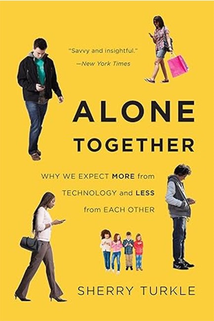 ALONE TOGETHER : WHY WE EXPECT MORE FROM TECHNOLOGY AND LESS FROM EACH OTHER