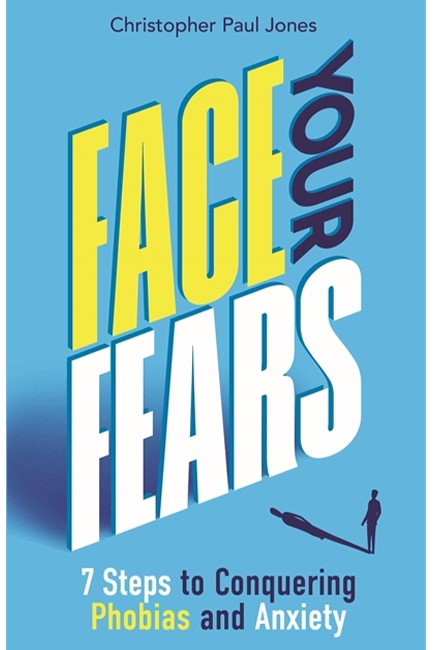 FACE YOUR FEARS : 7 STEPS TO CONQUERING PHOBIAS AND ANXIETY