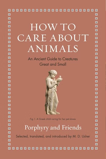 HOW TO CARE ABOUT ANIMALS : AN ANCIENT GUIDE TO CREATURES GREAT AND SMALL