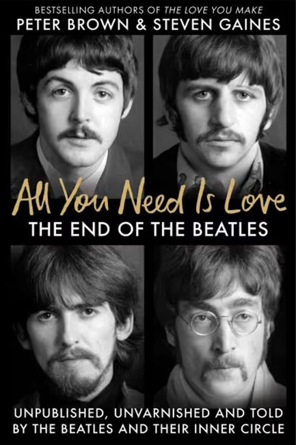 ALL YOU NEED IS LOVE : THE END OF THE BEATLES - AN ORAL HISTORY BY THOSE WHO WERE THERE