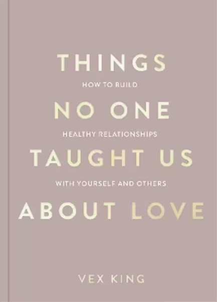 THINGS NO ONE TAUGHT US ABOUT LOVE : HOW TO BUILD HEALTHY RELATIONSHIPS WITH YOURSELF AND OTHERS