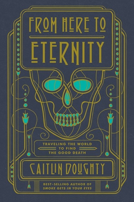FROM HERE TO ETERNITY: TRAVELING THE WORLD TO FIND THE GOOD DEATH