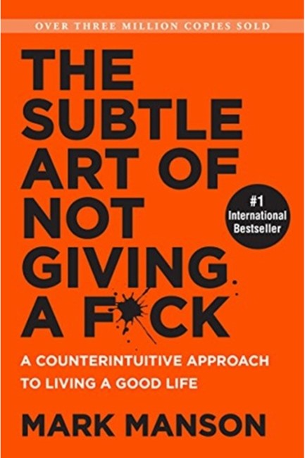 THE SUBTLE ART OF NOT GIVING A F*CK : A COUNTERINTUITIVE APPROACH TO LIVING A GOOD LIFE