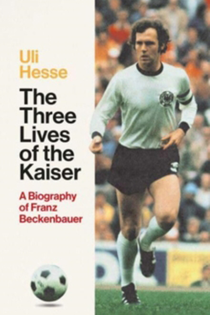 THE THREE LIVES OF THE KAIZER-A BIOGRAPHY OF FRANZ BECKENBAUER