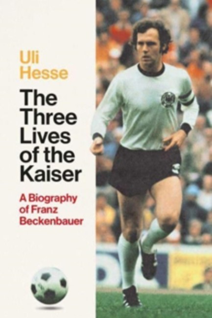 THE THREE LIVES OF THE KAIZER-A BIOGRAPHY OF FRANZ BECKENBAUER