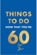 THINGS TO DO NOW THAT YOU'RE 60