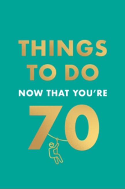THINGS TO DO NOW THAT YOU'RE 70