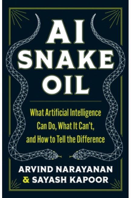 AI SNAKE OIL : WHAT ARTIFICIAL INTELLIGENCE CAN DO, WHAT IT CAN’T, AND HOW TO TELL THE DIFFERENCE