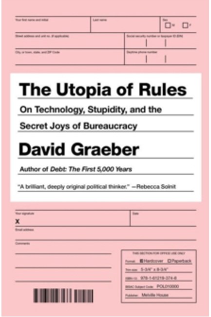 THE UTOPIA OF RULES: ON TECHNOLOGY, STUPIDITY, AND THE SECRET JOYS OF BUREAUCRACY