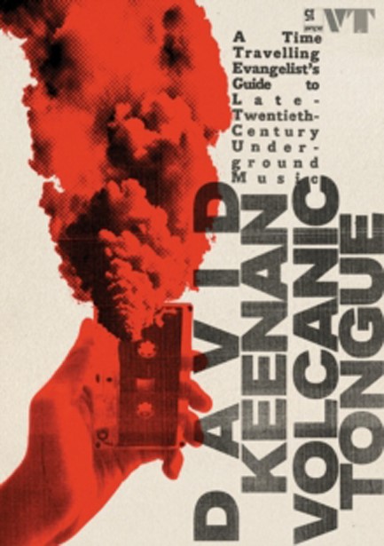 VOLCANIC TONGUE : A TIME-TRAVELLING EVANGELIST'S GUIDE TO LATE-TWENTIETH-CENTURY UNDERGROUND MUSIC