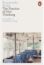 THE PRACTICE OF NOT THINKING : A GUIDE TO MINDFUL LIVING