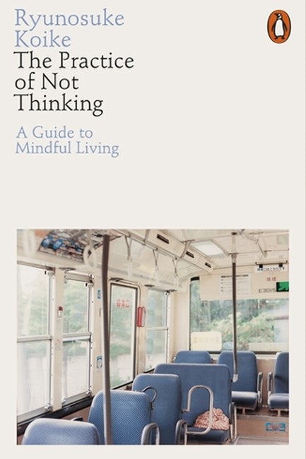THE PRACTICE OF NOT THINKING : A GUIDE TO MINDFUL LIVING