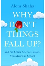 WHY DON'T THINGS FALL UP? : SEVEN FUNDAMENTAL SCIENCE QUESTIONS EXPLORED AND EXPLAINED