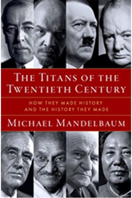 THE TITANS OF THE TWENTIETH CENTURY : HOW THEY MADE HISTORY AND THE HISTORY THEY MADE