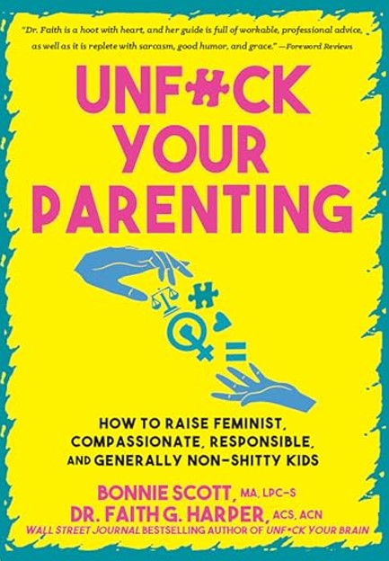 UNFUCK YOUR PARENTING : HOW TO RAISE FEMINIST, COMPASSIONATE, RESPONSIBLE, AND GENERALLY NON-SHITTY